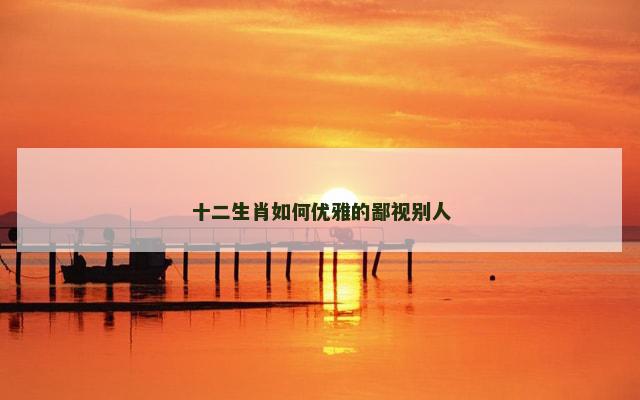 十二生肖如何优雅的鄙视别人
