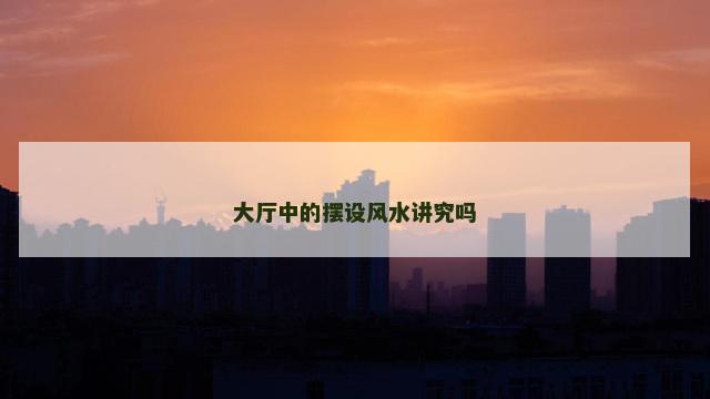 大厅中的摆设风水讲究吗