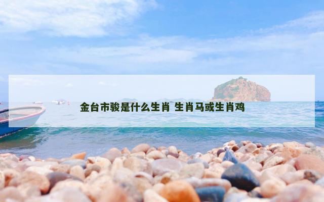 金台市骏是什么生肖 生肖马或生肖鸡
