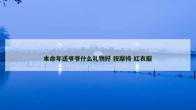 本命年送爷爷什么礼物好 按摩椅 红衣服