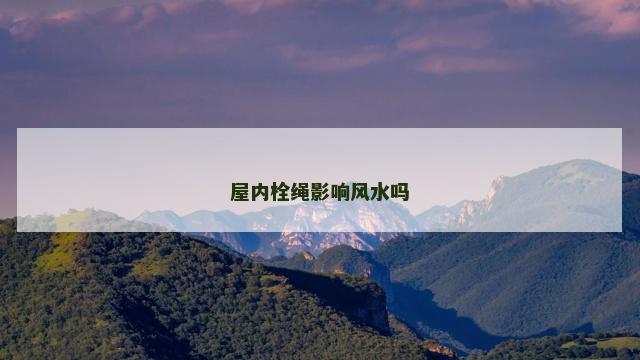 屋内栓绳影响风水吗 屋内栓绳影响风水吗
