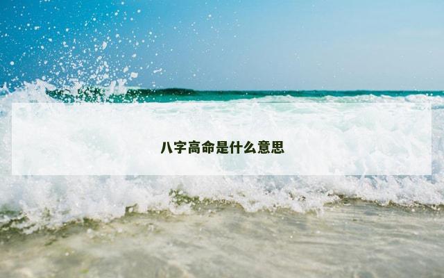 八字高命是什么意思 八字高命是什么意思