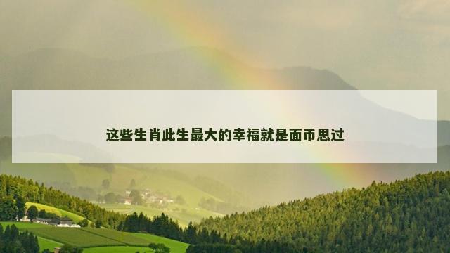 这些生肖此生最大的幸福就是面币思过
