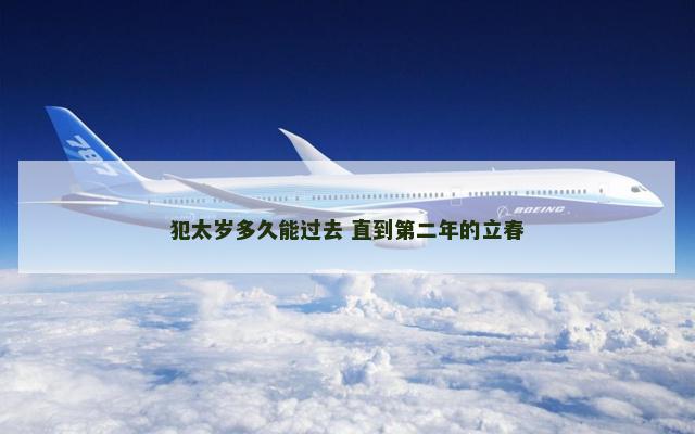 犯太岁多久能过去 直到第二年的立春