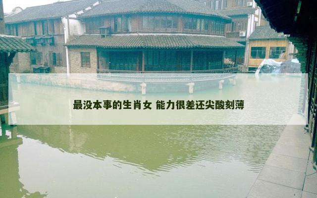 最没本事的生肖女 能力很差还尖酸刻薄
