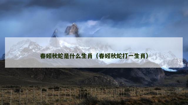 春蚓秋蛇是什么生肖（春蚓秋蛇打一生肖）
