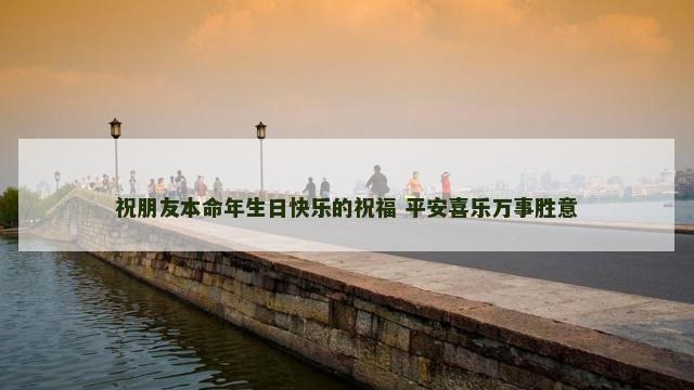祝朋友本命年生日快乐的祝福 平安喜乐万事胜意