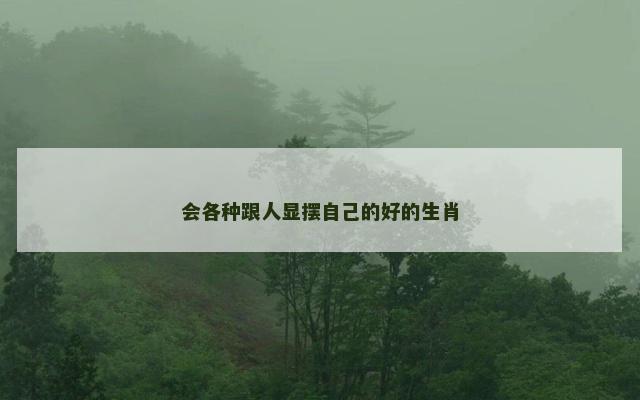 会各种跟人显摆自己的好的生肖