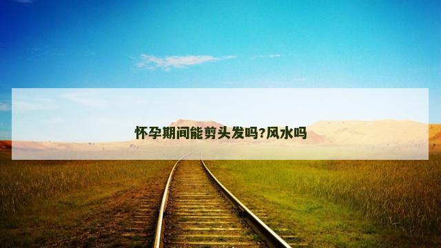 怀孕期间能剪头发吗?风水吗