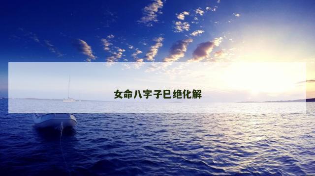 女命八字子巳绝化解