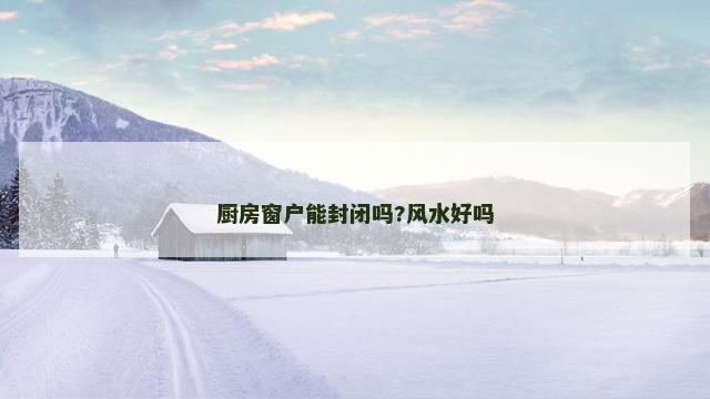 厨房窗户能封闭吗?风水好吗