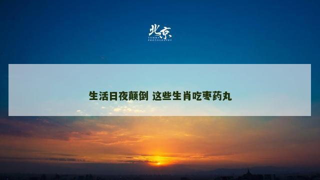 生活日夜颠倒 这些生肖吃枣药丸 生活日夜颠倒 这些生肖吃枣药丸