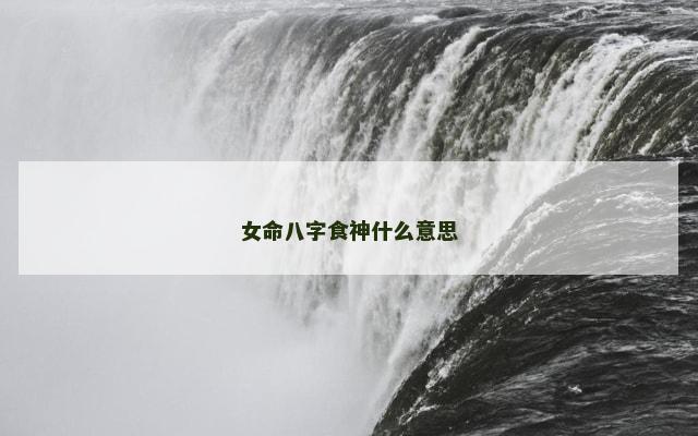 女命八字食神什么意思 女命八字食神什么意思