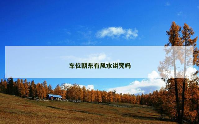 车位朝东有风水讲究吗 车位朝东有风水讲究吗
