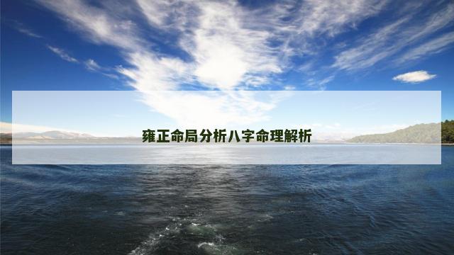 雍正命局分析八字命理解析 雍正命局分析八字命理解析