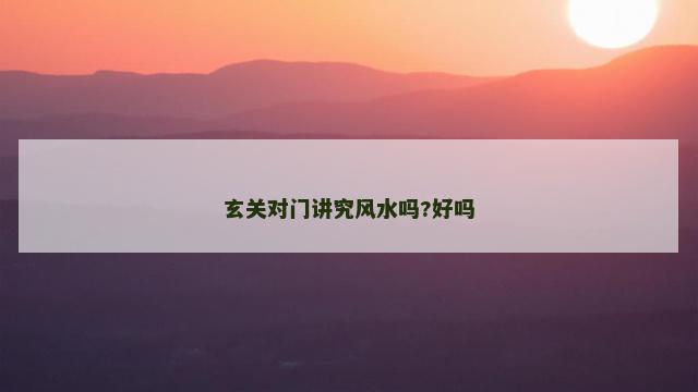 玄关对门讲究风水吗?好吗 玄关对门讲究风水吗?好吗