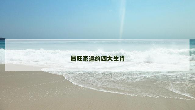 最旺家运的四大生肖 最旺家运的四大生肖