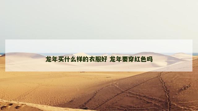龙年买什么样的衣服好 龙年要穿红色吗 龙年买什么样的衣服好 龙年要穿红色吗