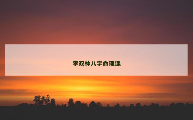李双林八字命理课 李双林八字命理课