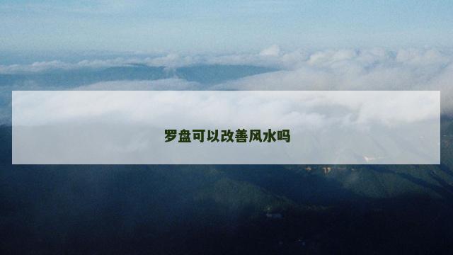 罗盘可以改善风水吗 罗盘可以改善风水吗
