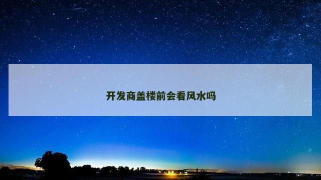 开发商盖楼前会看风水吗