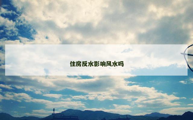住房反水影响风水吗 住房反水影响风水吗