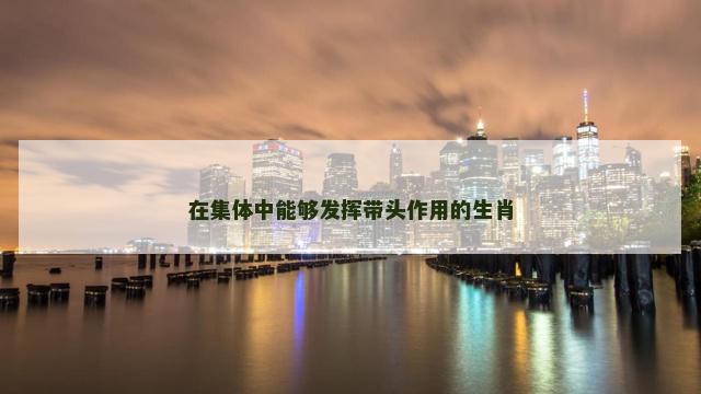在集体中能够发挥带头作用的生肖