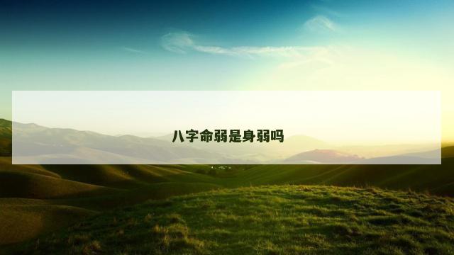 八字命弱是身弱吗 八字命弱是身弱吗