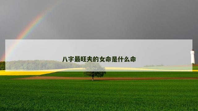 八字最旺夫的女命是什么命 八字最旺夫的女命是什么命