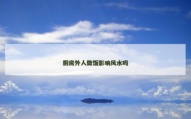 厨房外人做饭影响风水吗 厨房外人做饭影响风水吗