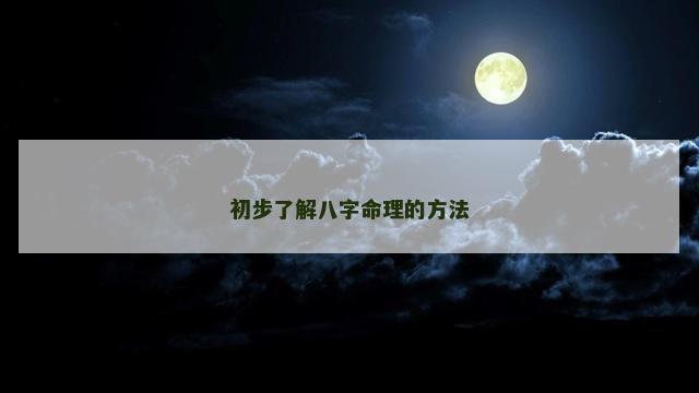初步了解八字命理的方法 初步了解八字命理的方法