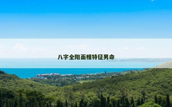 八字全阳面相特征男命 八字全阳面相特征男命