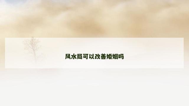 风水局可以改善婚姻吗 风水局可以改善婚姻吗