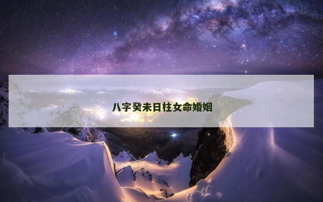 八字癸未日柱女命婚姻 八字癸未日柱女命婚姻