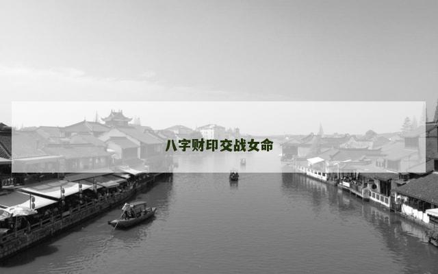 八字财印交战女命 八字财印交战女命