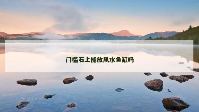 门槛石上能放风水鱼缸吗