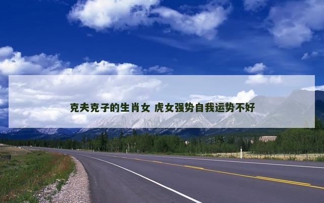 克夫克子的生肖女 虎女强势自我运势不好