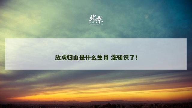 放虎归山是什么生肖 涨知识了！