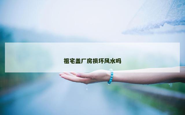 祖宅盖厂房损坏风水吗
