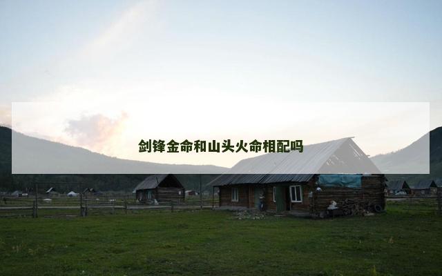 剑锋金命和山头火命相配吗