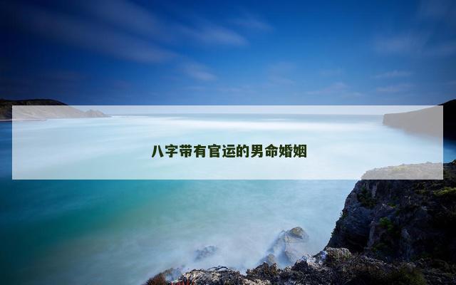 八字带有官运的男命婚姻 八字带有官运的男命婚姻