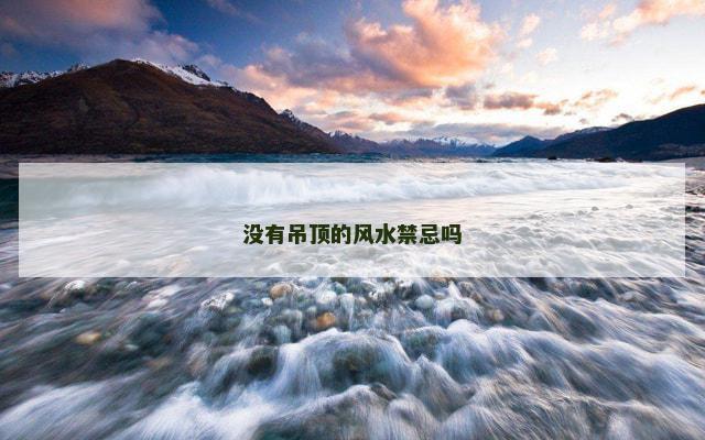 没有吊顶的风水禁忌吗 没有吊顶的风水禁忌吗