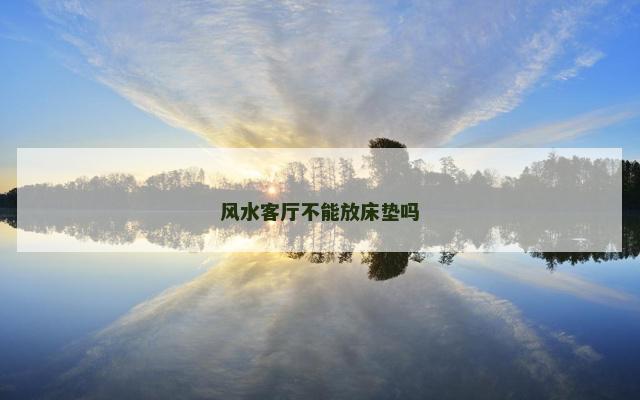 风水客厅不能放床垫吗 风水客厅不能放床垫吗