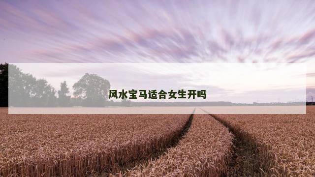 风水宝马适合女生开吗 风水宝马适合女生开吗