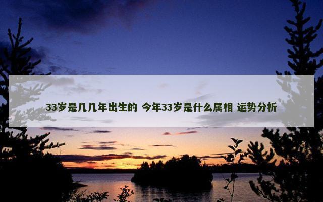 33岁是几几年出生的 今年33岁是什么属相 运势分析