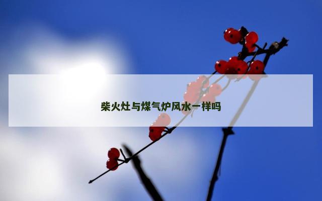 柴火灶与煤气炉风水一样吗 柴火灶与煤气炉风水一样吗