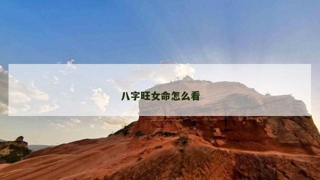 八字旺女命怎么看 八字旺女命怎么看