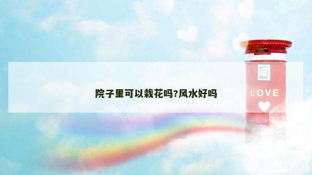 院子里可以栽花吗?风水好吗 院子里可以栽花吗?风水好吗