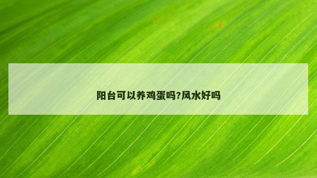 阳台可以养鸡蛋吗?风水好吗 阳台可以养鸡蛋吗?风水好吗