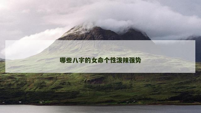 哪些八字的女命个性泼辣强势